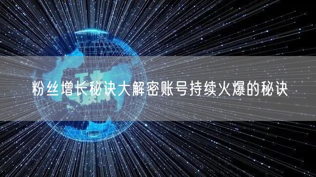 粉丝增长秘诀大解密账号持续火爆的秘诀