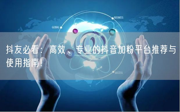 抖友必看：高效、专业的抖音加粉平台推荐与使用指南！