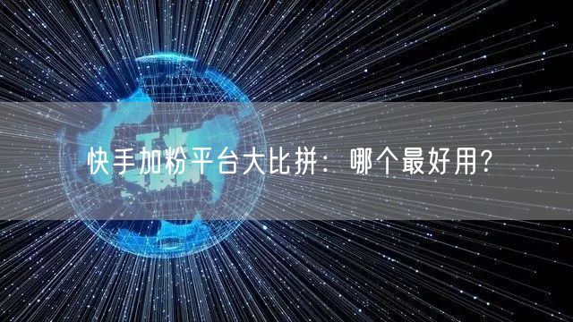 快手加粉平台大比拼：哪个最好用？