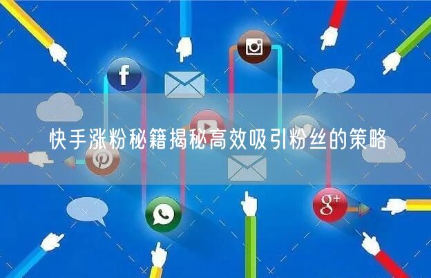 快手涨粉秘籍揭秘高效吸引粉丝的策略