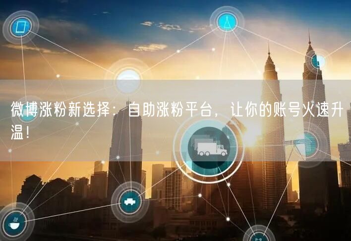 微博涨粉新选择：自助涨粉平台，让你的账号火速升温！