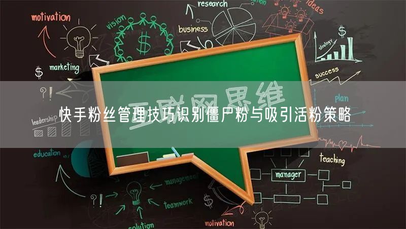 快手粉丝管理技巧识别僵尸粉与吸引活粉策略