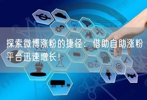 探索微博涨粉的捷径：借助自助涨粉平台迅速增长！