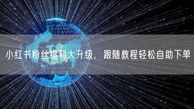 小红书粉丝福利大升级，跟随教程轻松自助下单