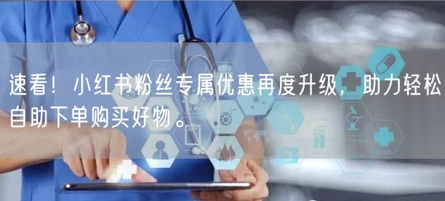 速看！小红书粉丝专属优惠再度升级，助力轻松自助下单购买好物。
