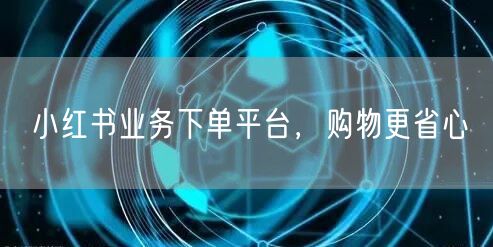 小红书业务下单平台，购物更省心