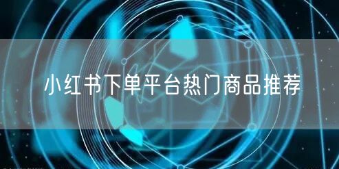 小红书下单平台热门商品推荐