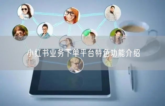 小红书业务下单平台特色功能介绍
