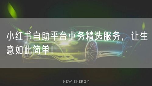小红书自助平台业务精选服务，让生意如此简单！