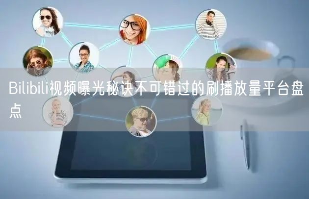 Bilibili视频曝光秘诀不可错过的刷播放量平台盘点