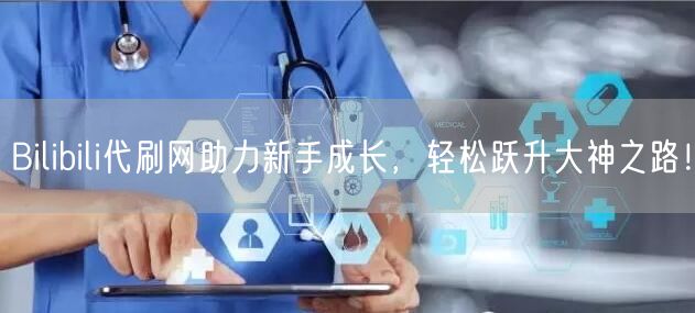 Bilibili代刷网助力新手成长，轻松跃升大神之路！