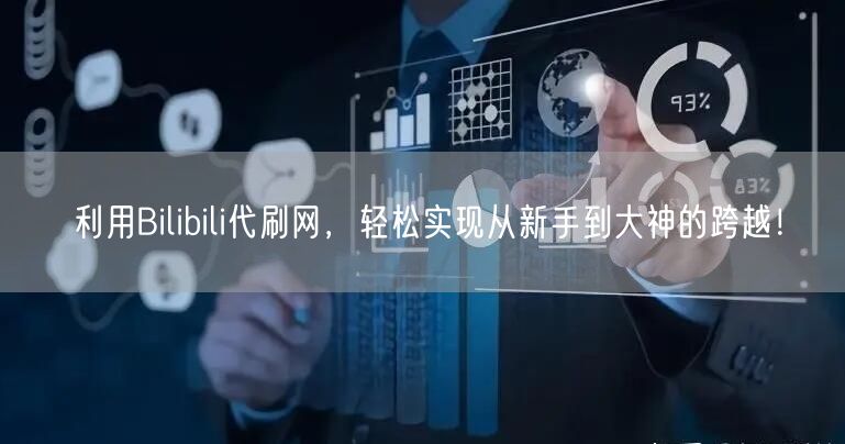 利用Bilibili代刷网，轻松实现从新手到大神的跨越！