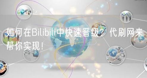 如何在Bilibili中快速晋级？代刷网来帮你实现！