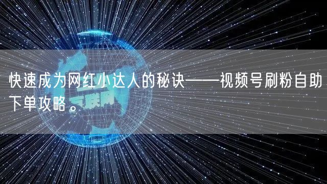 快速成为网红小达人的秘诀——视频号刷粉自助下单攻略。