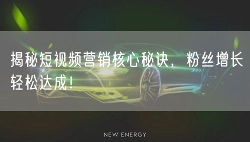 揭秘短视频营销核心秘诀，粉丝增长轻松达成！