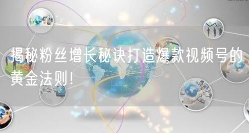 揭秘粉丝增长秘诀打造爆款视频号的黄金法则！