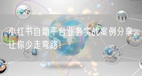 小红书自助平台业务实战案例分享，让你少走弯路！