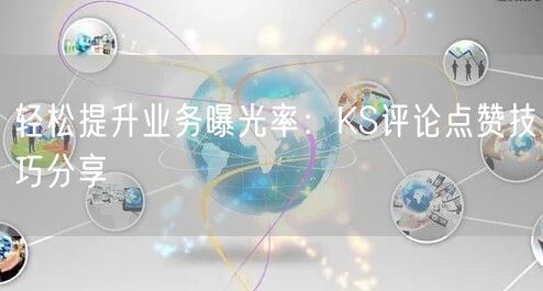轻松提升业务曝光率：KS评论点赞技巧分享