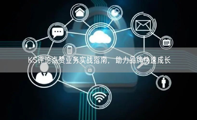 KS评论点赞业务实战指南，助力品牌快速成长