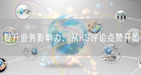 提升业务影响力，从KS评论点赞开始