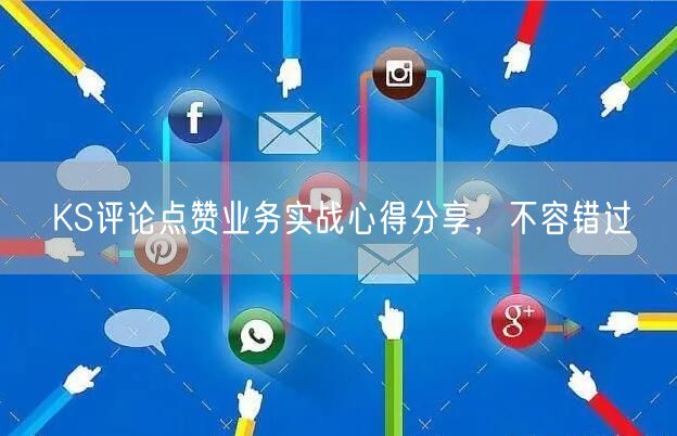 KS评论点赞业务实战心得分享，不容错过