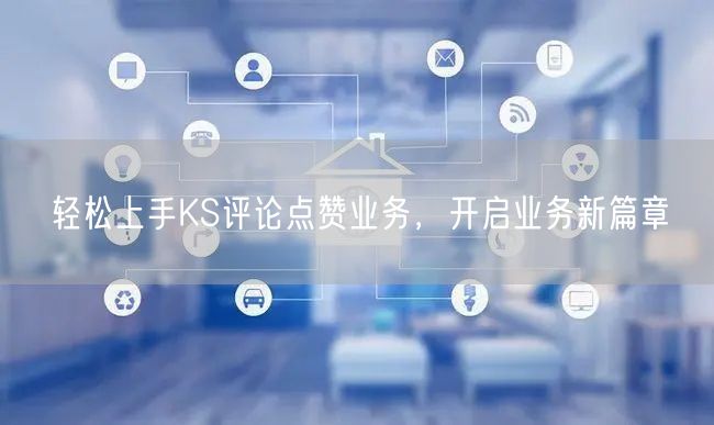 轻松上手KS评论点赞业务，开启业务新篇章