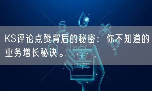 KS评论点赞背后的秘密：你不知道的业务增长秘诀。