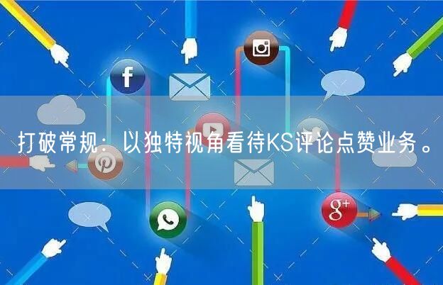打破常规：以独特视角看待KS评论点赞业务。