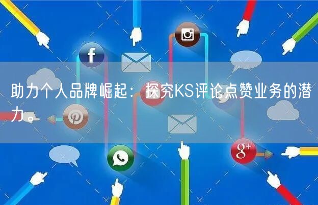 助力个人品牌崛起：探究KS评论点赞业务的潜力。
