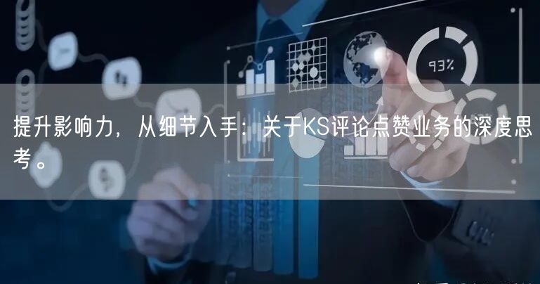 提升影响力，从细节入手：关于KS评论点赞业务的深度思考。