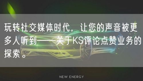 玩转社交媒体时代，让您的声音被更多人听到——关于KS评论点赞业务的探索。
