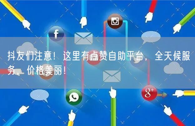 抖友们注意！这里有点赞自助平台，全天候服务，价格美丽！