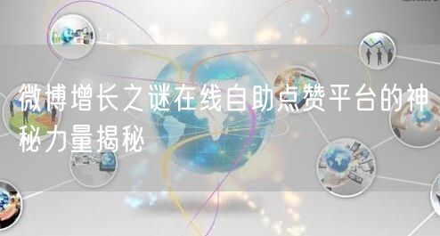 微博增长之谜在线自助点赞平台的神秘力量揭秘