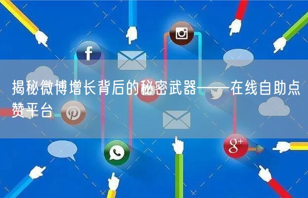揭秘微博增长背后的秘密武器——在线自助点赞平台