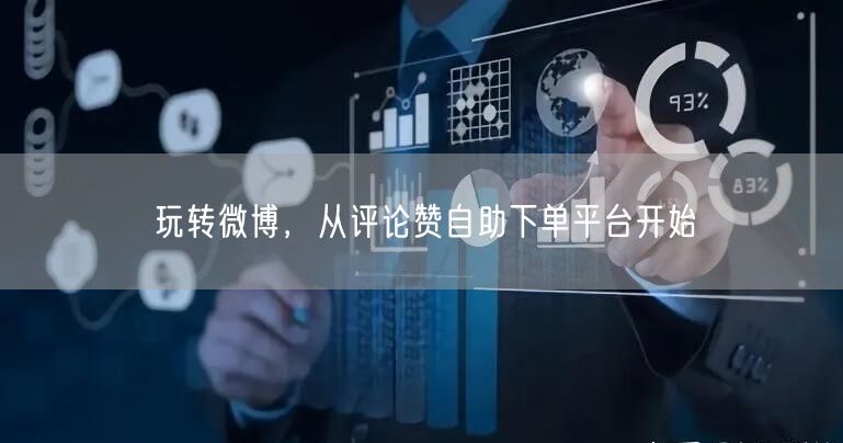玩转微博，从评论赞自助下单平台开始