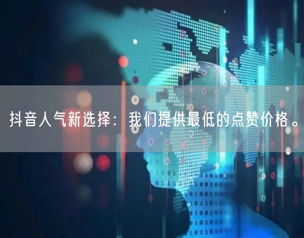 抖音人气新选择：我们提供最低的点赞价格。