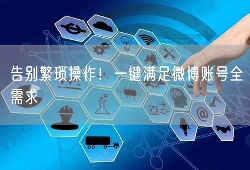告别繁琐操作！一键满足微博账号全需求