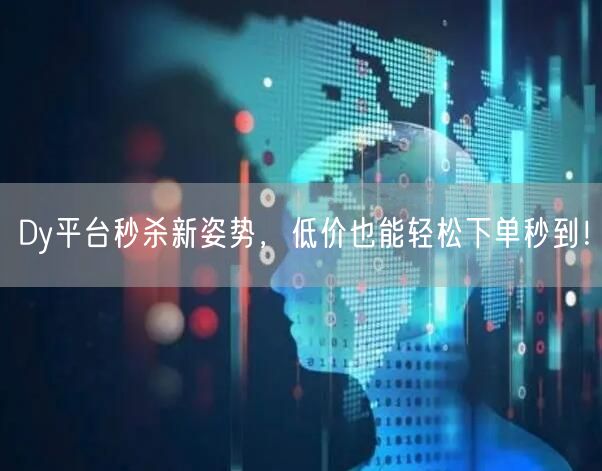 Dy平台秒杀新姿势，低价也能轻松下单秒到！