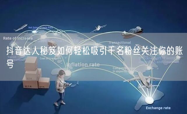 抖音达人秘笈如何轻松吸引千名粉丝关注你的账号