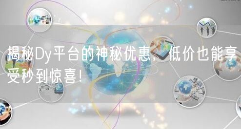 揭秘Dy平台的神秘优惠，低价也能享受秒到惊喜！