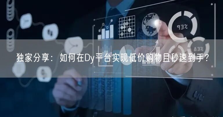 独家分享：如何在Dy平台实现低价购物且秒速到手？