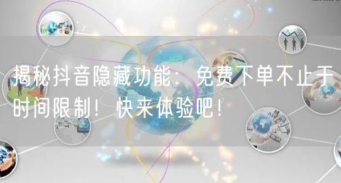 揭秘抖音隐藏功能：免费下单不止于时间限制！快来体验吧！
