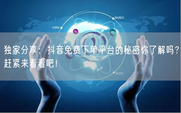 独家分享：抖音免费下单平台的秘密你了解吗？赶紧来看看吧！