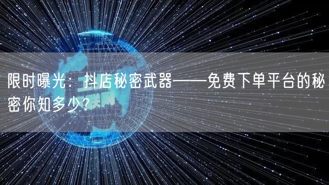 限时曝光：抖店秘密武器——免费下单平台的秘密你知多少？