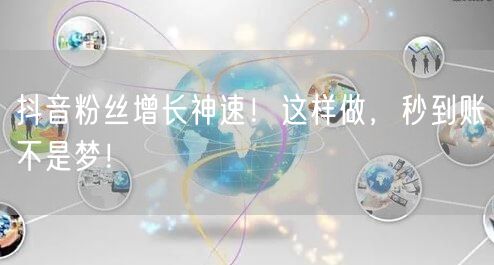 抖音粉丝增长神速！这样做，秒到账不是梦！