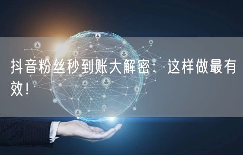 抖音粉丝秒到账大解密：这样做最有效！
