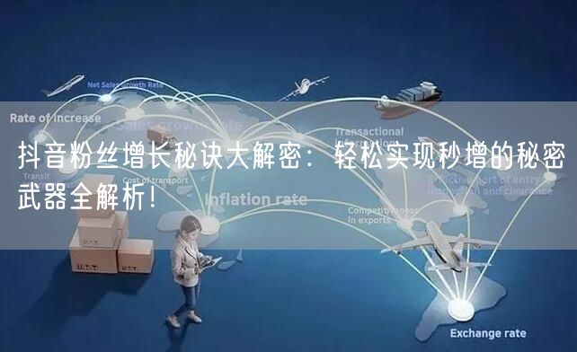 抖音粉丝增长秘诀大解密：轻松实现秒增的秘密武器全解析！