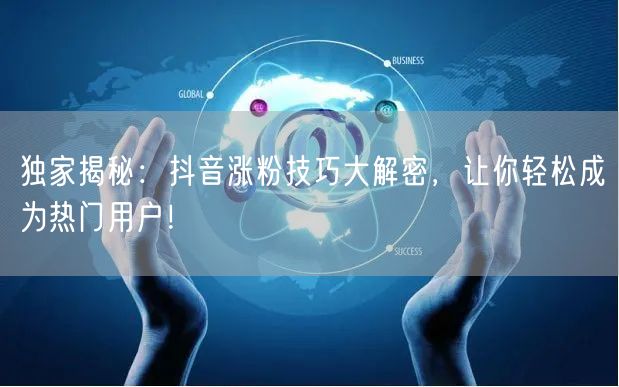 独家揭秘：抖音涨粉技巧大解密，让你轻松成为热门用户！