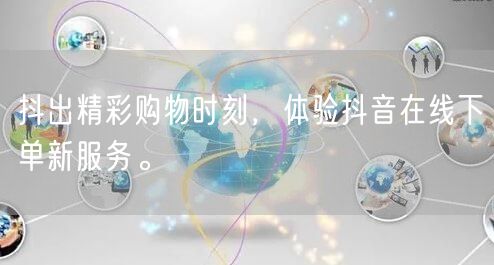 抖出精彩购物时刻，体验抖音在线下单新服务。