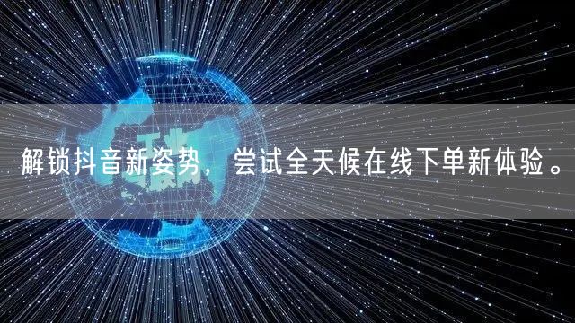 解锁抖音新姿势，尝试全天候在线下单新体验。
